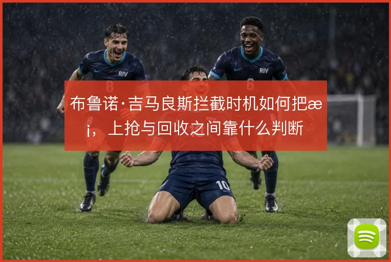 布鲁诺·吉马良斯拦截时机如何把握，上抢与回收之间靠什么判断