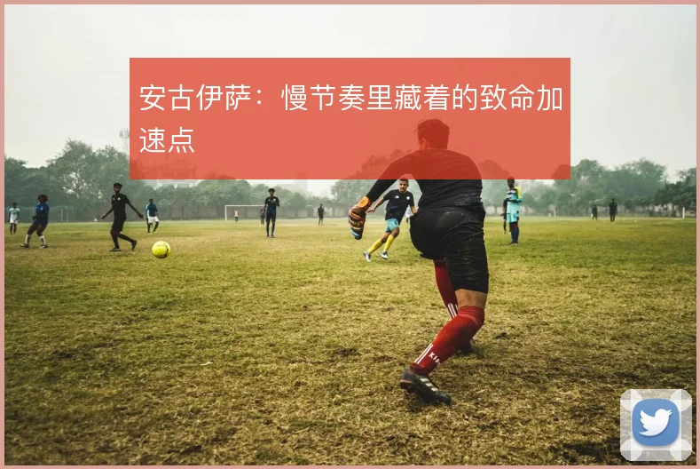 安古伊萨:慢节奏里藏着的致命加速点