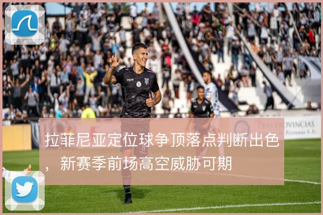 拉菲尼亚定位球争顶落点判断出色，新赛季前场高空威胁可期