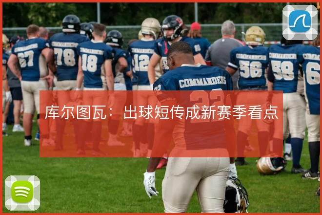库尔图瓦：出球短传成新赛季看点