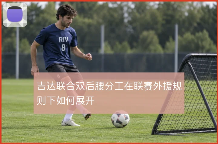 吉达联合双后腰分工在联赛外援规则下如何展开