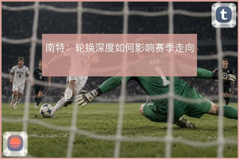 南特：轮换深度如何影响赛季走向