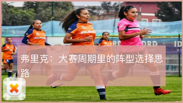 弗里克:大赛周期里的阵型选择思路