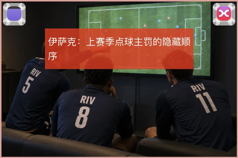 伊萨克：上赛季点球主罚的隐藏顺序