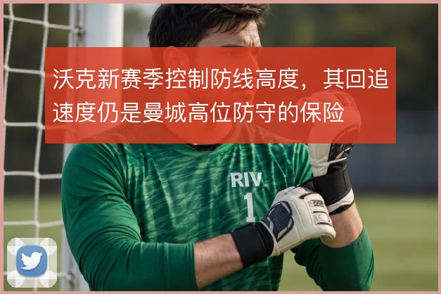 沃克新赛季控制防线高度，其回追速度仍是曼城高位防守的保险