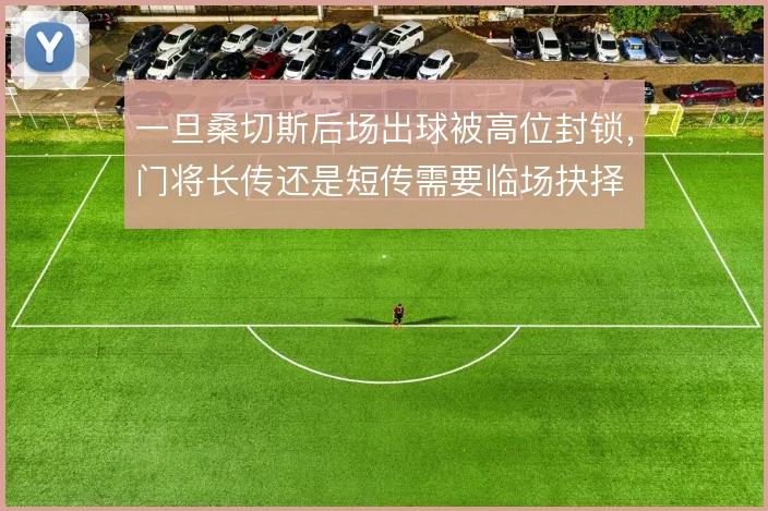 一旦桑切斯后场出球被高位封锁，门将长传还是短传需要临场抉择