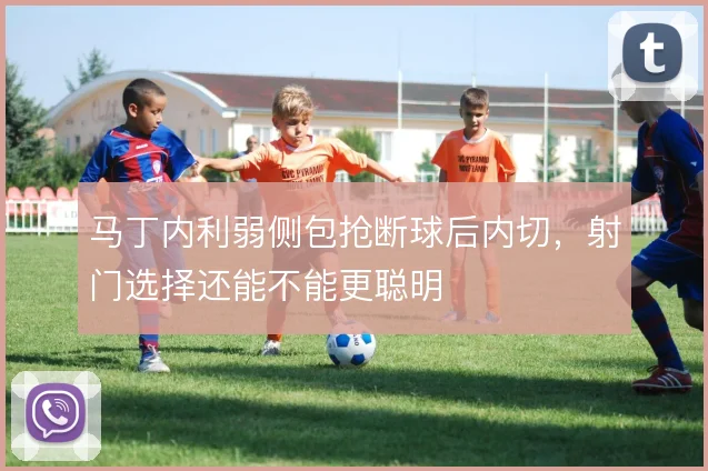 马丁内利弱侧包抢断球后内切，射门选择还能不能更聪明