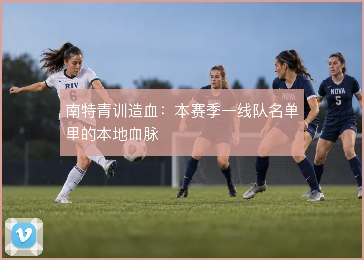 南特青训造血：本赛季一线队名单里的本地血脉