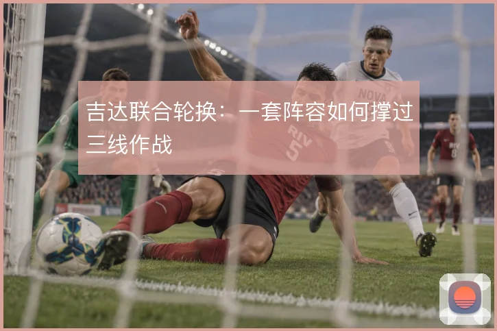 吉达联合轮换:一套阵容如何撑过三线作战