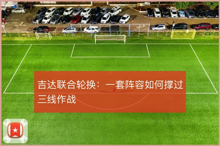 吉达联合轮换：一套阵容如何撑过三线作战