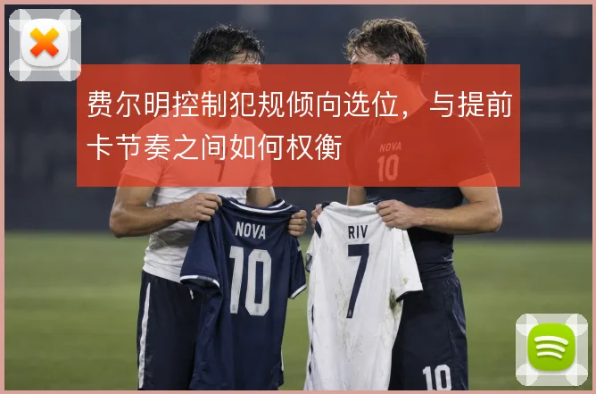 费尔明控制犯规倾向选位，与提前卡节奏之间如何权衡
