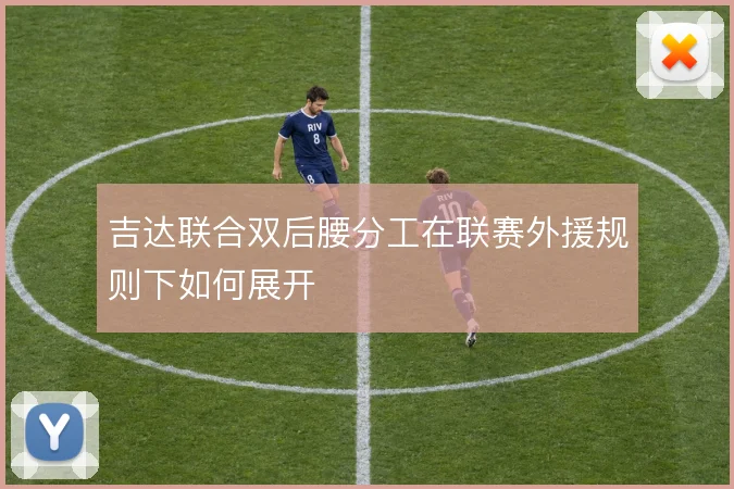 吉达联合双后腰分工在联赛外援规则下如何展开