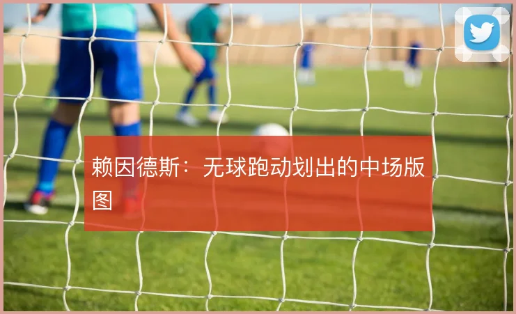 赖因德斯:无球跑动划出的中场版图