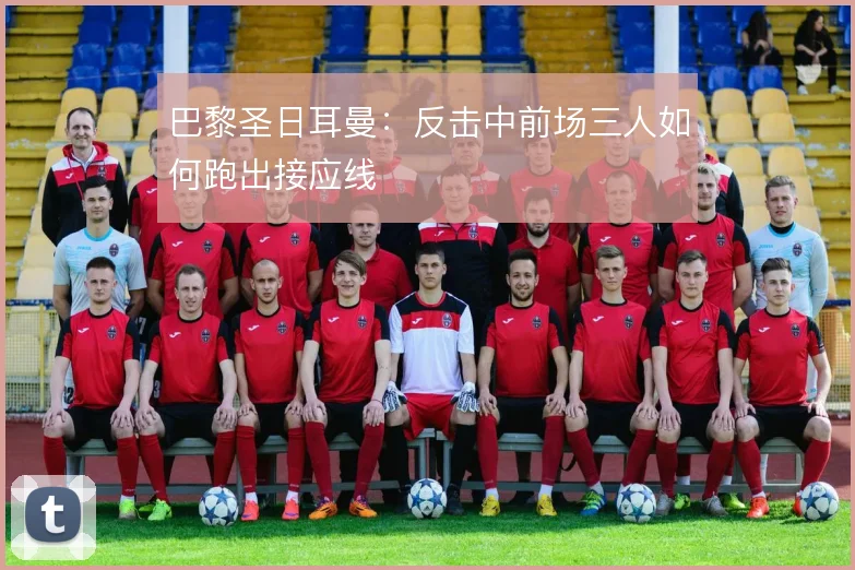 巴黎圣日耳曼:反击中前场三人如何跑出接应线