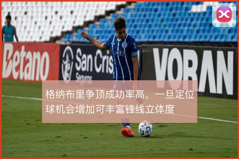 格纳布里争顶成功率高,一旦定位球机会增加可丰富锋线立体度