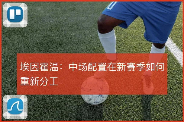 埃因霍温：中场配置在新赛季如何重新分工