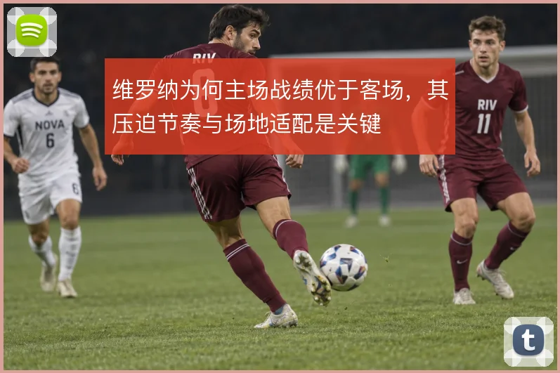 维罗纳为何主场战绩优于客场,其压迫节奏与场地适配是关键