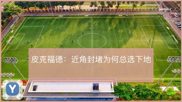 皮克福德:近角封堵为何总选下地