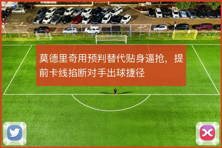 莫德里奇用预判替代贴身逼抢，提前卡线掐断对手出球捷径