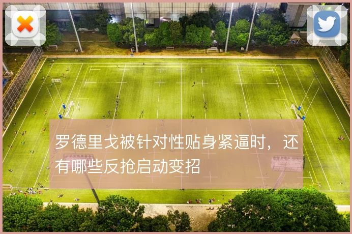罗德里戈被针对性贴身紧逼时，还有哪些反抢启动变招