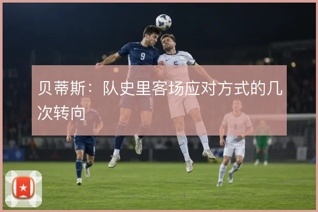 贝蒂斯：队史里客场应对方式的几次转向