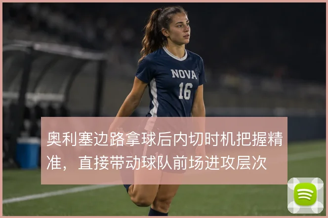 奥利塞边路拿球后内切时机把握精准，直接带动球队前场进攻层次