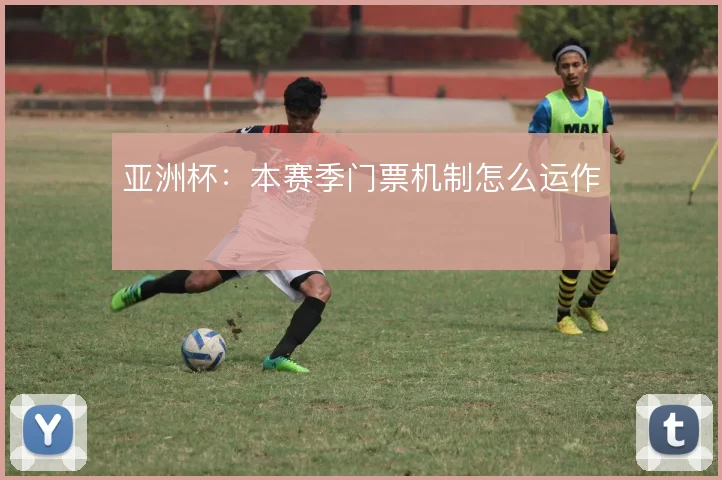亚洲杯：本赛季门票机制怎么运作