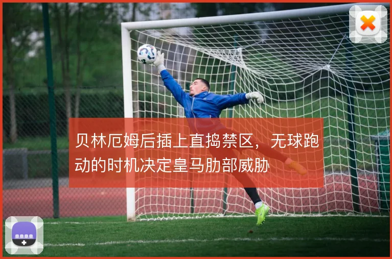 贝林厄姆后插上直捣禁区,无球跑动的时机决定皇马肋部威胁