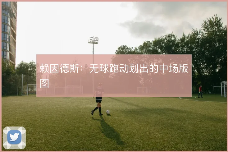 赖因德斯:无球跑动划出的中场版图