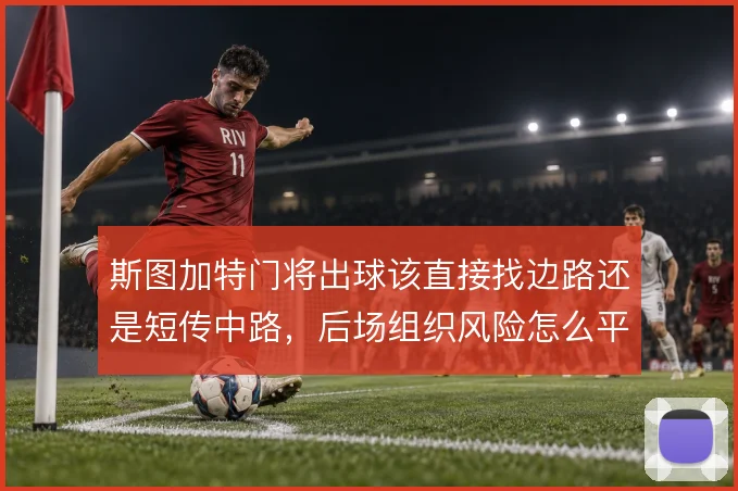 斯图加特门将出球该直接找边路还是短传中路，后场组织风险怎么平衡