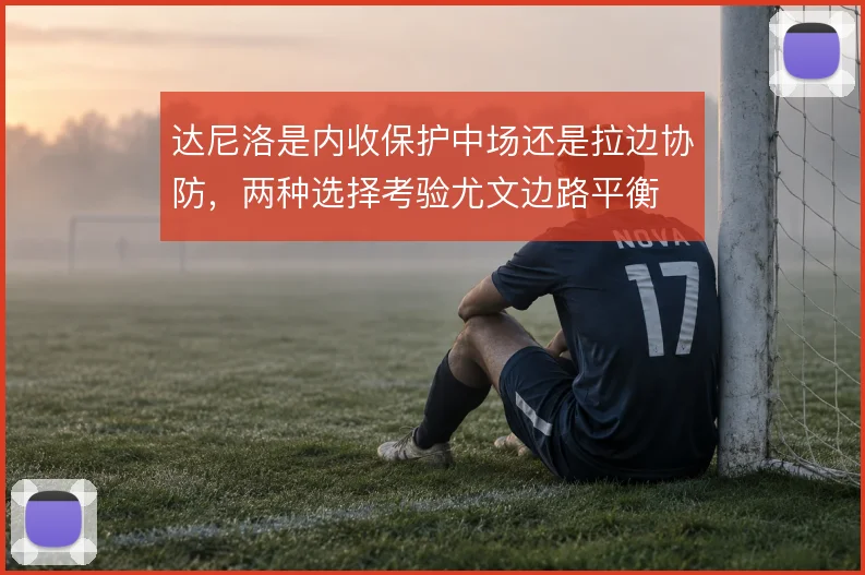 达尼洛是内收保护中场还是拉边协防，两种选择考验尤文边路平衡