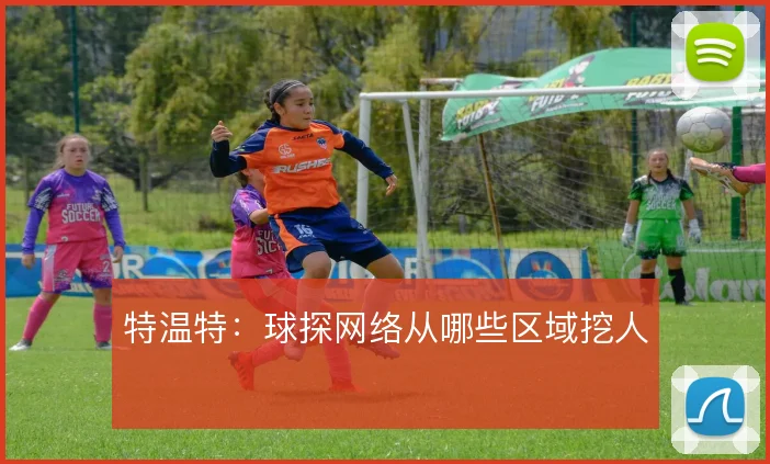 特温特:球探网络从哪些区域挖人