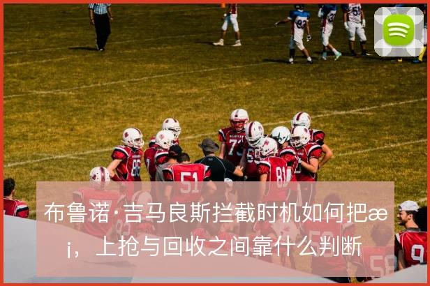 布鲁诺·吉马良斯拦截时机如何把握，上抢与回收之间靠什么判断