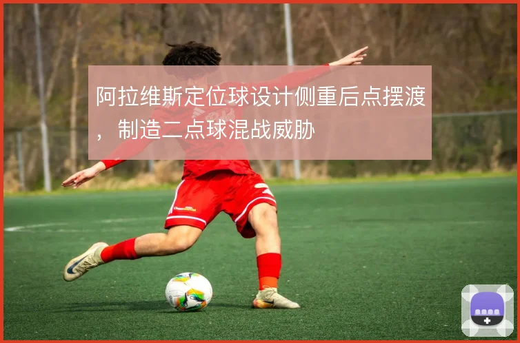 阿拉维斯定位球设计侧重后点摆渡，制造二点球混战威胁