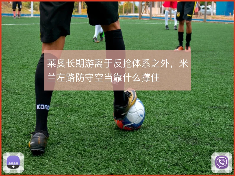 莱奥长期游离于反抢体系之外，米兰左路防守空当靠什么撑住