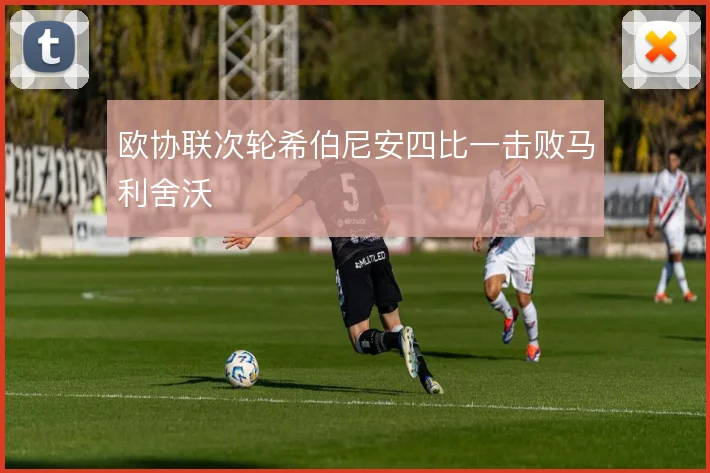 欧协联次轮希伯尼安四比一击败马利舍沃