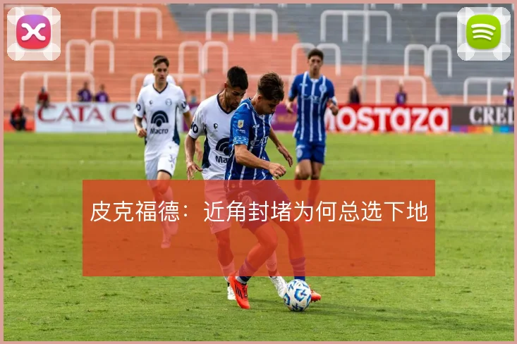 皮克福德:近角封堵为何总选下地