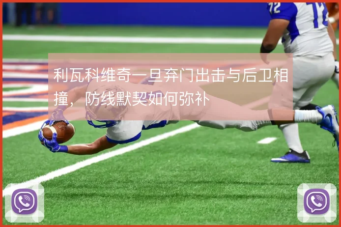 利瓦科维奇一旦弃门出击与后卫相撞，防线默契如何弥补