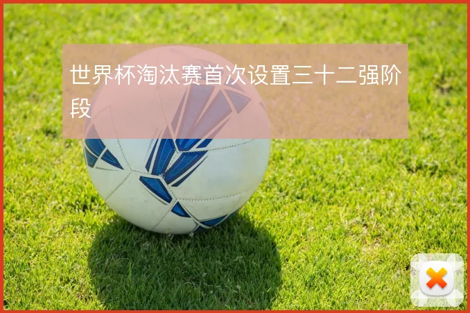世界杯淘汰赛首次设置三十二强阶段