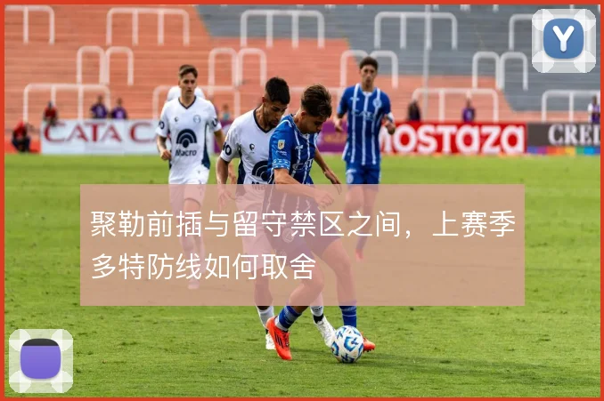 聚勒前插与留守禁区之间，上赛季多特防线如何取舍