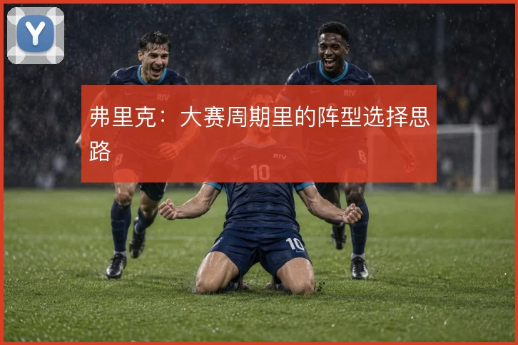 弗里克：大赛周期里的阵型选择思路