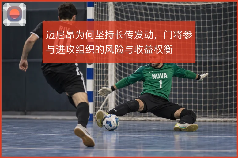 迈尼昂为何坚持长传发动，门将参与进攻组织的风险与收益权衡