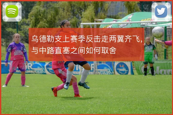 乌德勒支上赛季反击走两翼齐飞，与中路直塞之间如何取舍