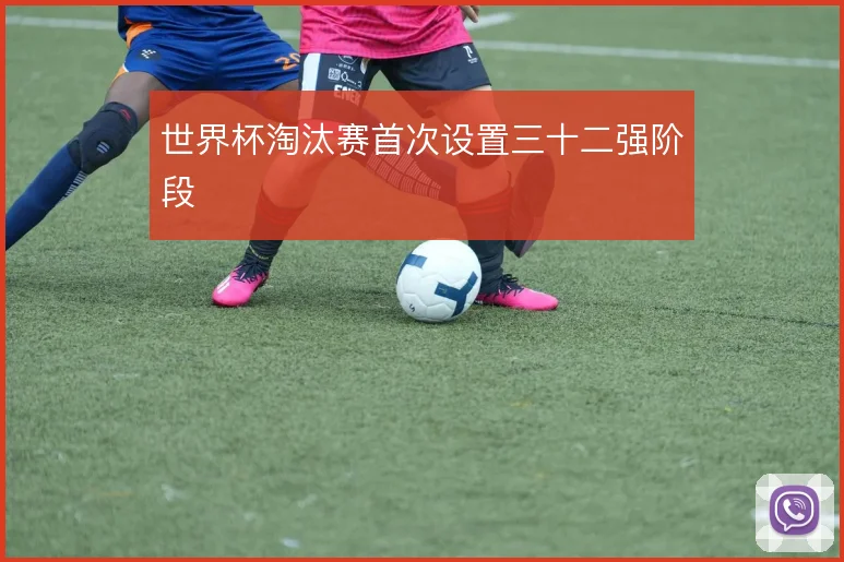世界杯淘汰赛首次设置三十二强阶段