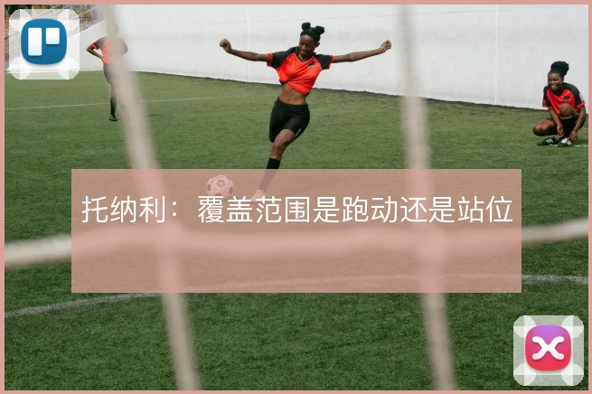 托纳利:覆盖范围是跑动还是站位